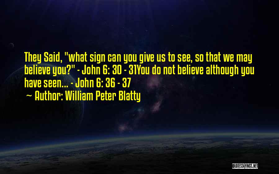 William Peter Blatty Quotes: They Said, What Sign Can You Give Us To See, So That We May Believe You? - John 6: 30