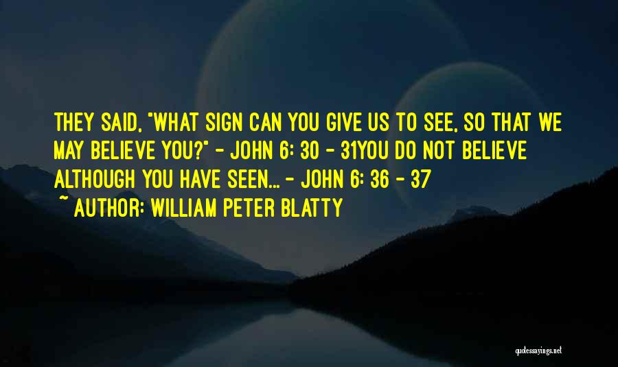 William Peter Blatty Quotes: They Said, What Sign Can You Give Us To See, So That We May Believe You? - John 6: 30