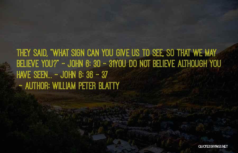 William Peter Blatty Quotes: They Said, What Sign Can You Give Us To See, So That We May Believe You? - John 6: 30