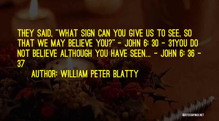 William Peter Blatty Quotes: They Said, What Sign Can You Give Us To See, So That We May Believe You? - John 6: 30