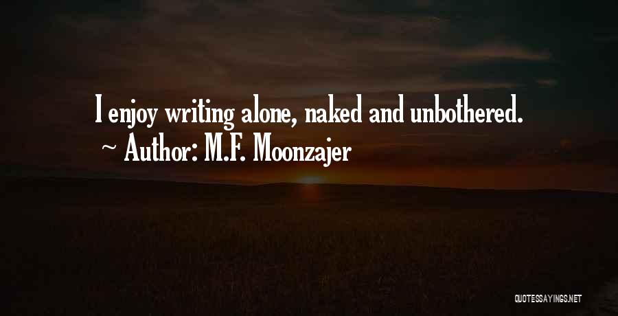 M.F. Moonzajer Quotes: I Enjoy Writing Alone, Naked And Unbothered.