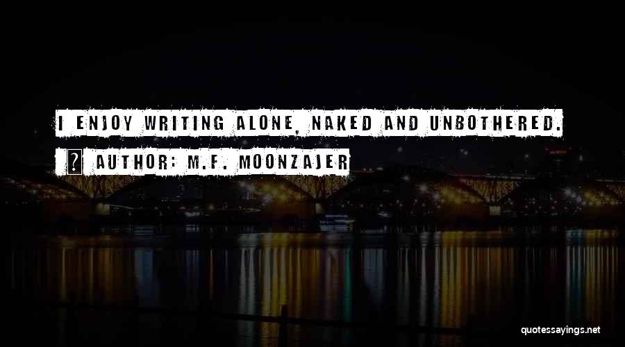 M.F. Moonzajer Quotes: I Enjoy Writing Alone, Naked And Unbothered.