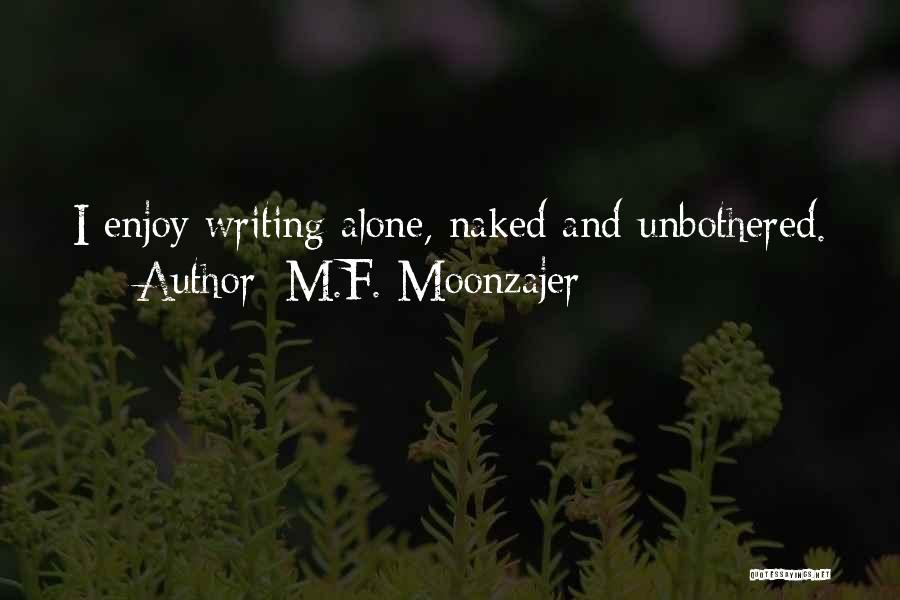 M.F. Moonzajer Quotes: I Enjoy Writing Alone, Naked And Unbothered.