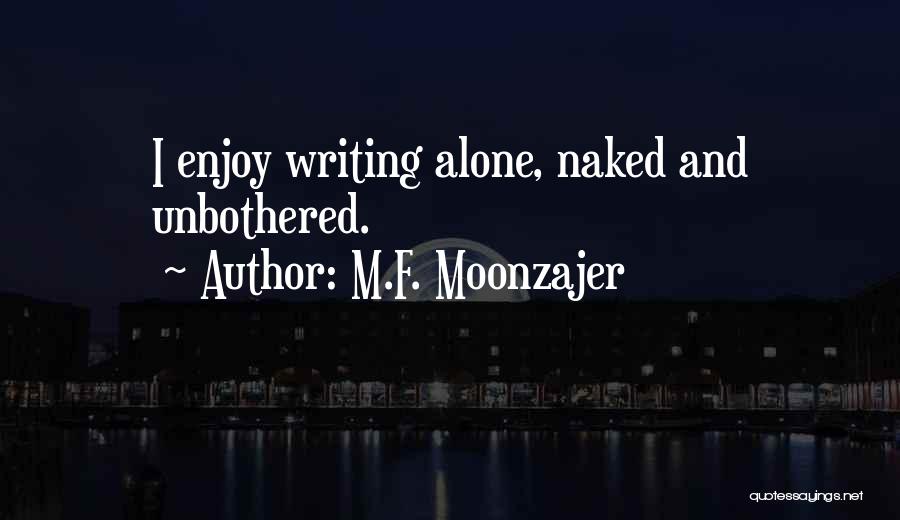 M.F. Moonzajer Quotes: I Enjoy Writing Alone, Naked And Unbothered.