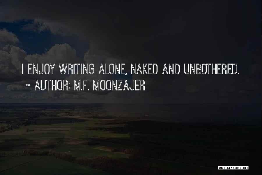 M.F. Moonzajer Quotes: I Enjoy Writing Alone, Naked And Unbothered.