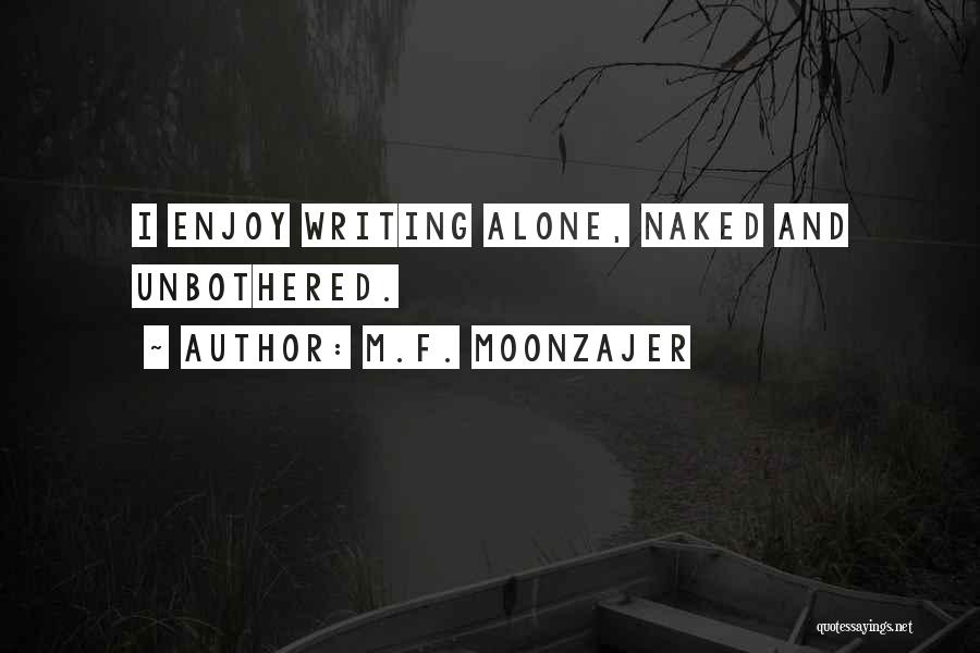 M.F. Moonzajer Quotes: I Enjoy Writing Alone, Naked And Unbothered.