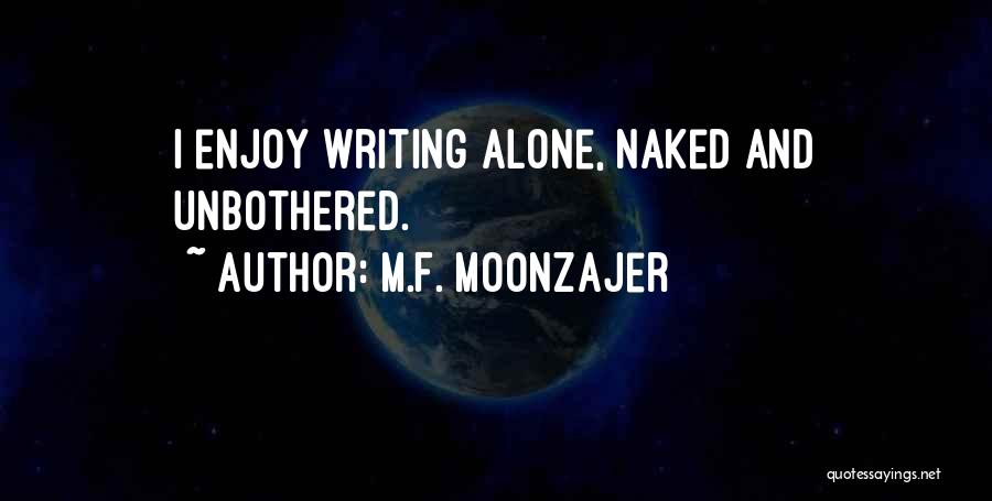 M.F. Moonzajer Quotes: I Enjoy Writing Alone, Naked And Unbothered.