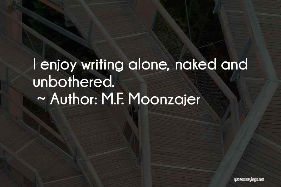 M.F. Moonzajer Quotes: I Enjoy Writing Alone, Naked And Unbothered.