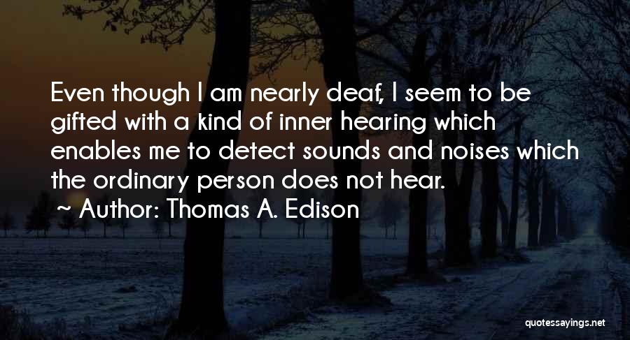 Thomas A. Edison Quotes: Even Though I Am Nearly Deaf, I Seem To Be Gifted With A Kind Of Inner Hearing Which Enables Me