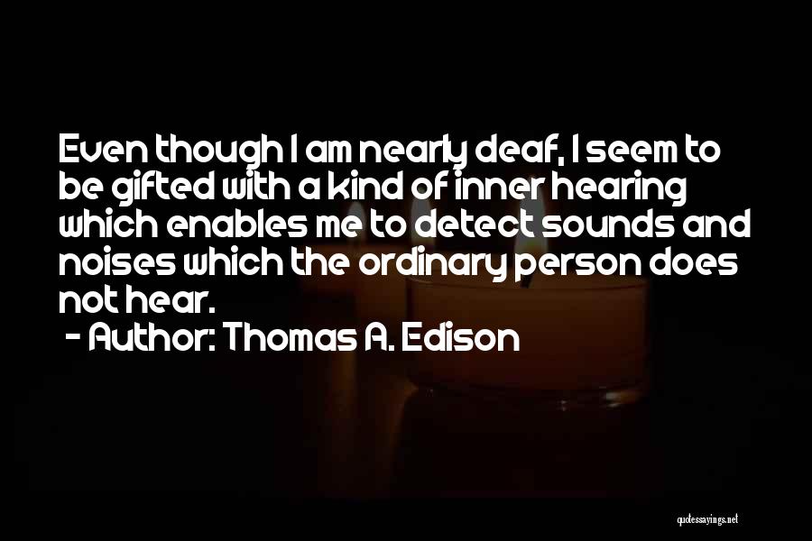 Thomas A. Edison Quotes: Even Though I Am Nearly Deaf, I Seem To Be Gifted With A Kind Of Inner Hearing Which Enables Me