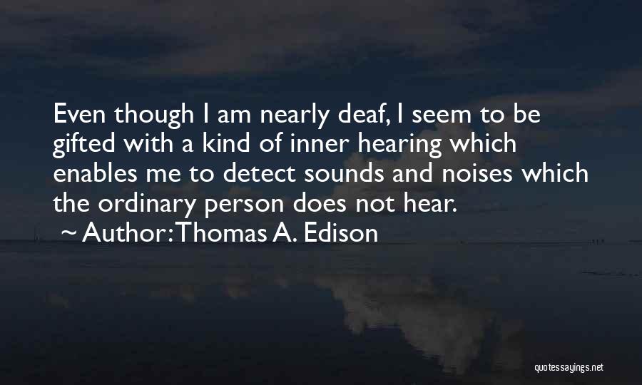 Thomas A. Edison Quotes: Even Though I Am Nearly Deaf, I Seem To Be Gifted With A Kind Of Inner Hearing Which Enables Me