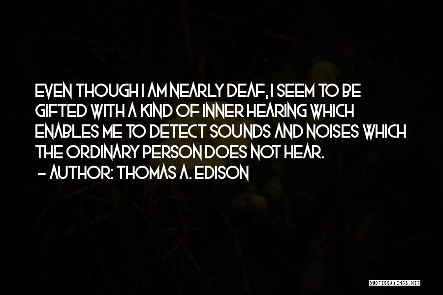 Thomas A. Edison Quotes: Even Though I Am Nearly Deaf, I Seem To Be Gifted With A Kind Of Inner Hearing Which Enables Me