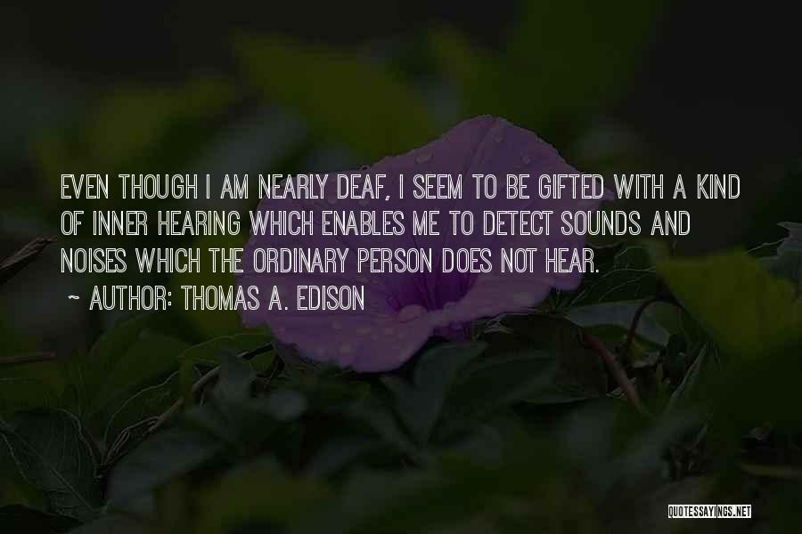 Thomas A. Edison Quotes: Even Though I Am Nearly Deaf, I Seem To Be Gifted With A Kind Of Inner Hearing Which Enables Me