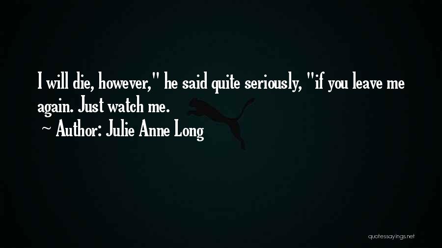 Julie Anne Long Quotes: I Will Die, However, He Said Quite Seriously, If You Leave Me Again. Just Watch Me.