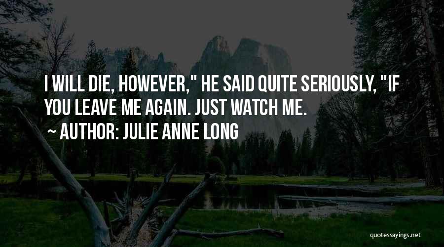 Julie Anne Long Quotes: I Will Die, However, He Said Quite Seriously, If You Leave Me Again. Just Watch Me.