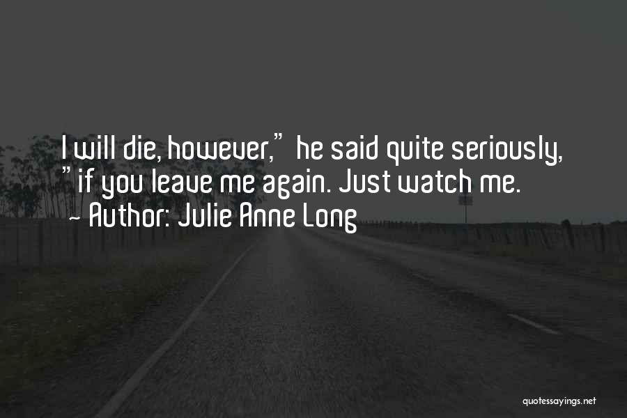 Julie Anne Long Quotes: I Will Die, However, He Said Quite Seriously, If You Leave Me Again. Just Watch Me.