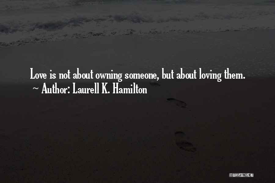Laurell K. Hamilton Quotes: Love Is Not About Owning Someone, But About Loving Them.