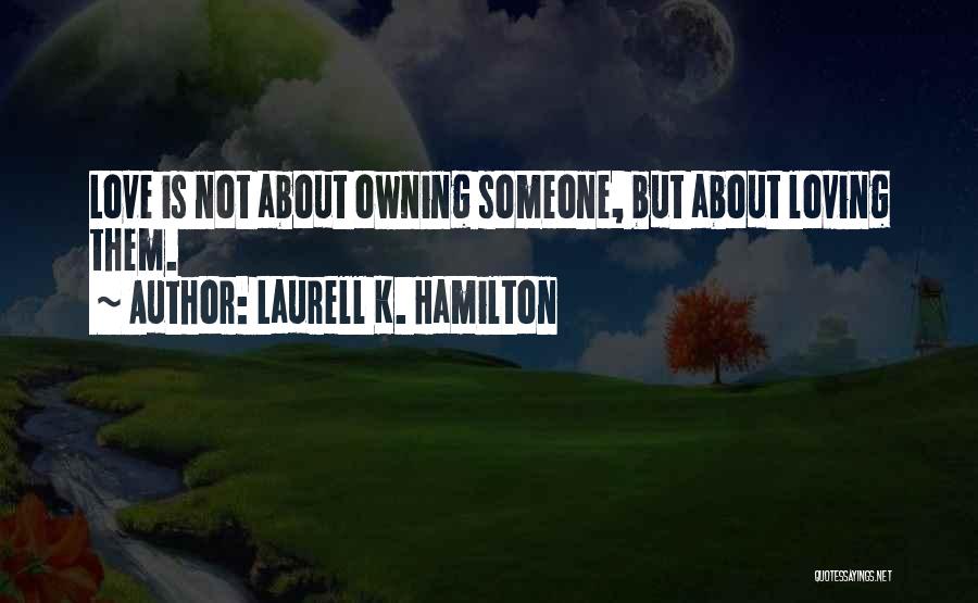 Laurell K. Hamilton Quotes: Love Is Not About Owning Someone, But About Loving Them.