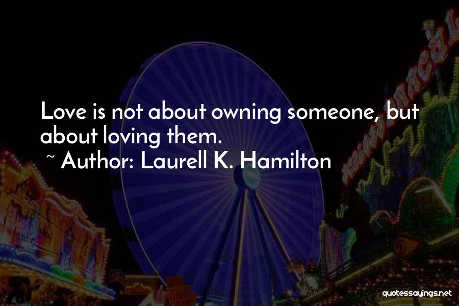 Laurell K. Hamilton Quotes: Love Is Not About Owning Someone, But About Loving Them.
