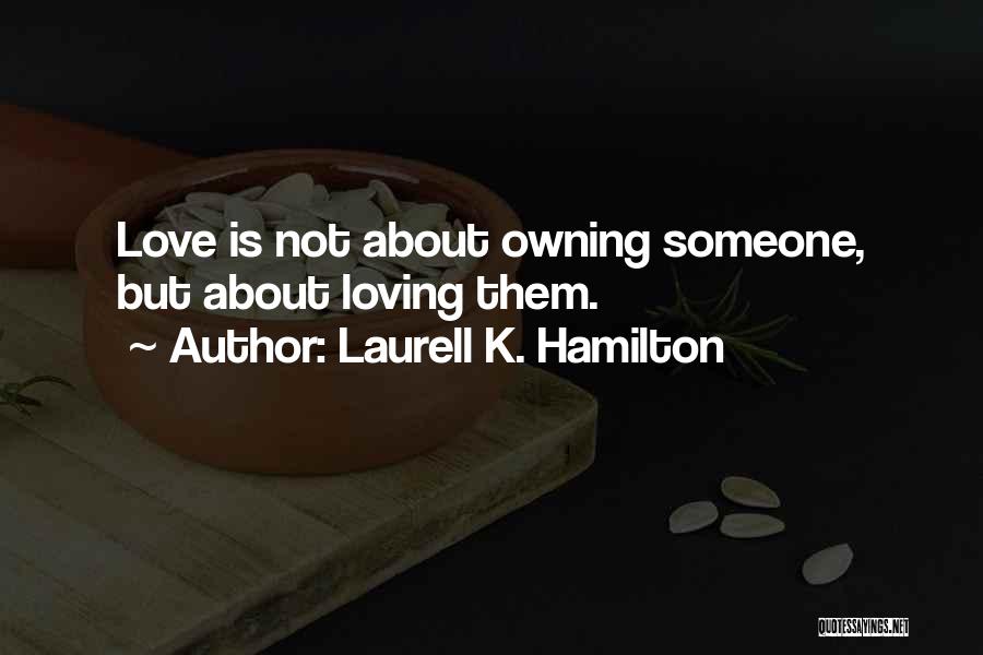 Laurell K. Hamilton Quotes: Love Is Not About Owning Someone, But About Loving Them.