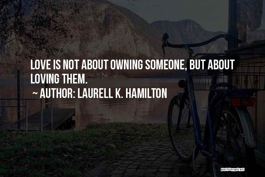 Laurell K. Hamilton Quotes: Love Is Not About Owning Someone, But About Loving Them.