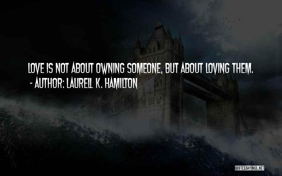 Laurell K. Hamilton Quotes: Love Is Not About Owning Someone, But About Loving Them.