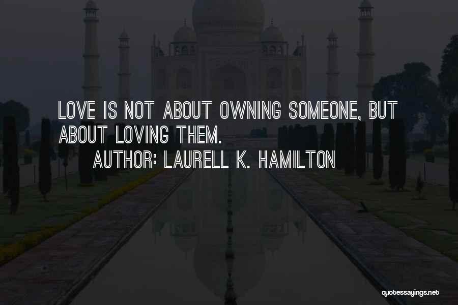 Laurell K. Hamilton Quotes: Love Is Not About Owning Someone, But About Loving Them.