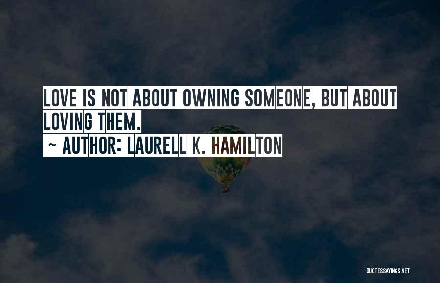 Laurell K. Hamilton Quotes: Love Is Not About Owning Someone, But About Loving Them.