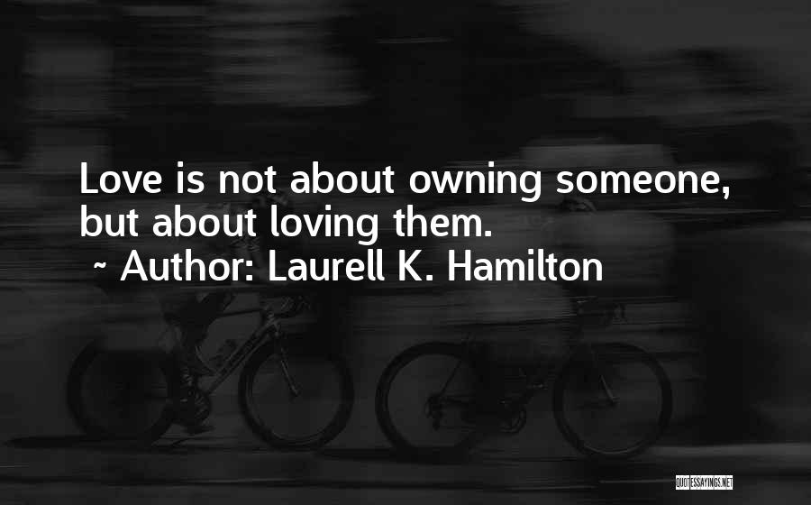 Laurell K. Hamilton Quotes: Love Is Not About Owning Someone, But About Loving Them.