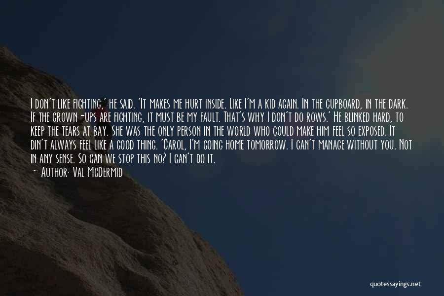 Val McDermid Quotes: I Don't Like Fighting,' He Said. 'it Makes Me Hurt Inside. Like I'm A Kid Again. In The Cupboard, In