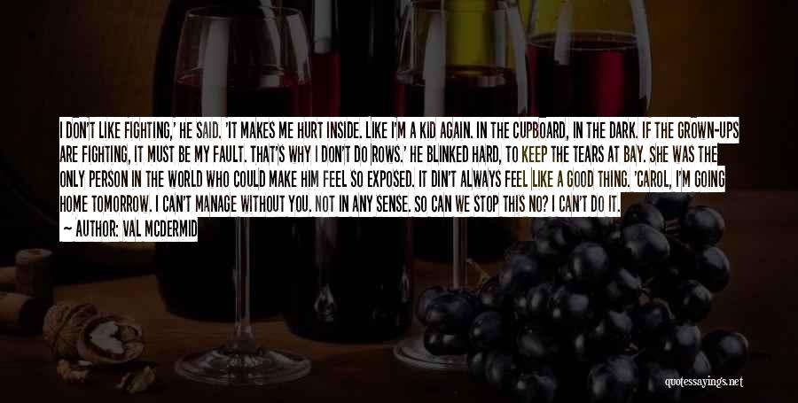 Val McDermid Quotes: I Don't Like Fighting,' He Said. 'it Makes Me Hurt Inside. Like I'm A Kid Again. In The Cupboard, In