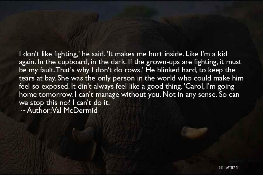 Val McDermid Quotes: I Don't Like Fighting,' He Said. 'it Makes Me Hurt Inside. Like I'm A Kid Again. In The Cupboard, In