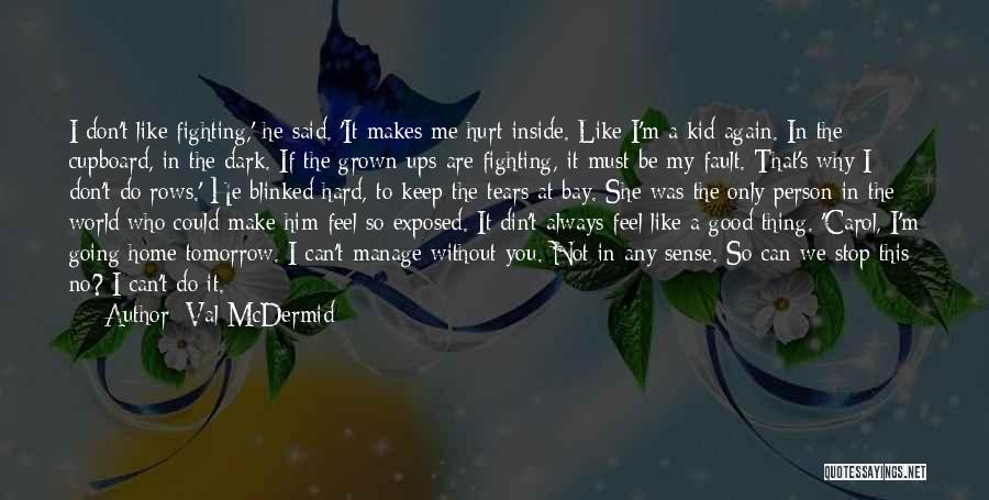 Val McDermid Quotes: I Don't Like Fighting,' He Said. 'it Makes Me Hurt Inside. Like I'm A Kid Again. In The Cupboard, In