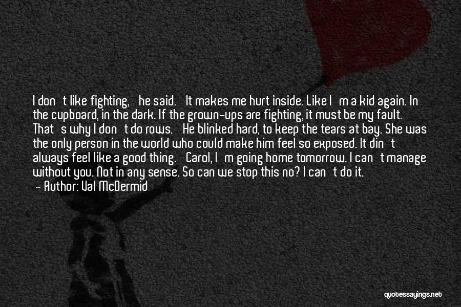 Val McDermid Quotes: I Don't Like Fighting,' He Said. 'it Makes Me Hurt Inside. Like I'm A Kid Again. In The Cupboard, In