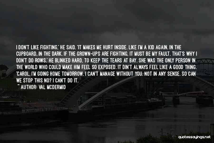 Val McDermid Quotes: I Don't Like Fighting,' He Said. 'it Makes Me Hurt Inside. Like I'm A Kid Again. In The Cupboard, In