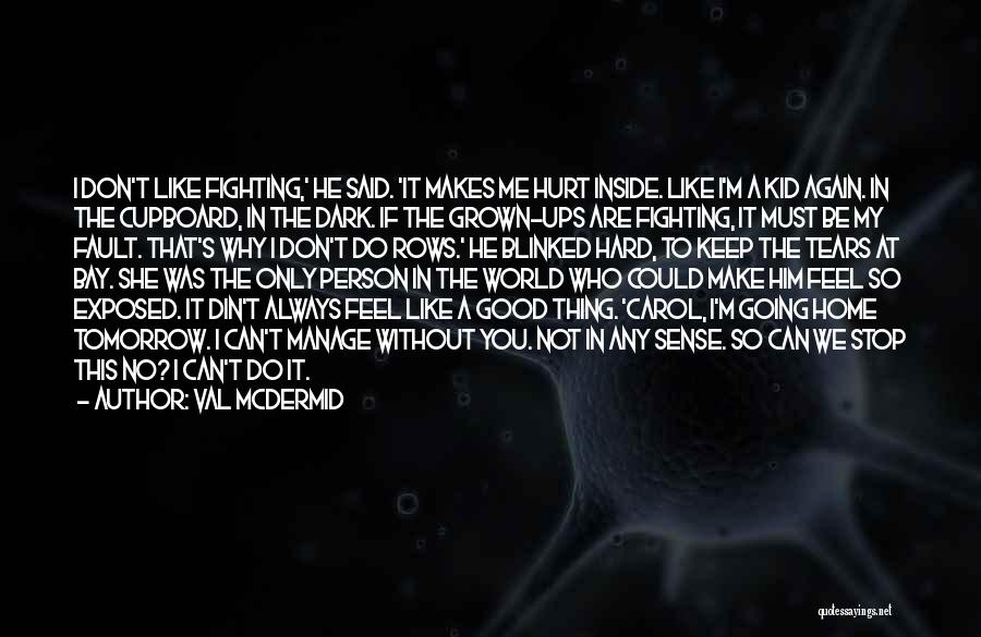 Val McDermid Quotes: I Don't Like Fighting,' He Said. 'it Makes Me Hurt Inside. Like I'm A Kid Again. In The Cupboard, In