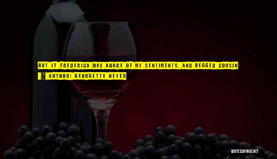 Georgette Heyer Quotes: But If Frederica Was Aware Of My Sentiments, And Begged Cousin Alverstoke To Intervene - ! She Shuddered, And Clasped