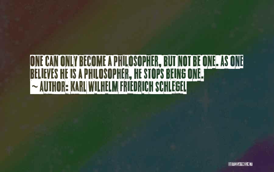 Karl Wilhelm Friedrich Schlegel Quotes: One Can Only Become A Philosopher, But Not Be One. As One Believes He Is A Philosopher, He Stops Being