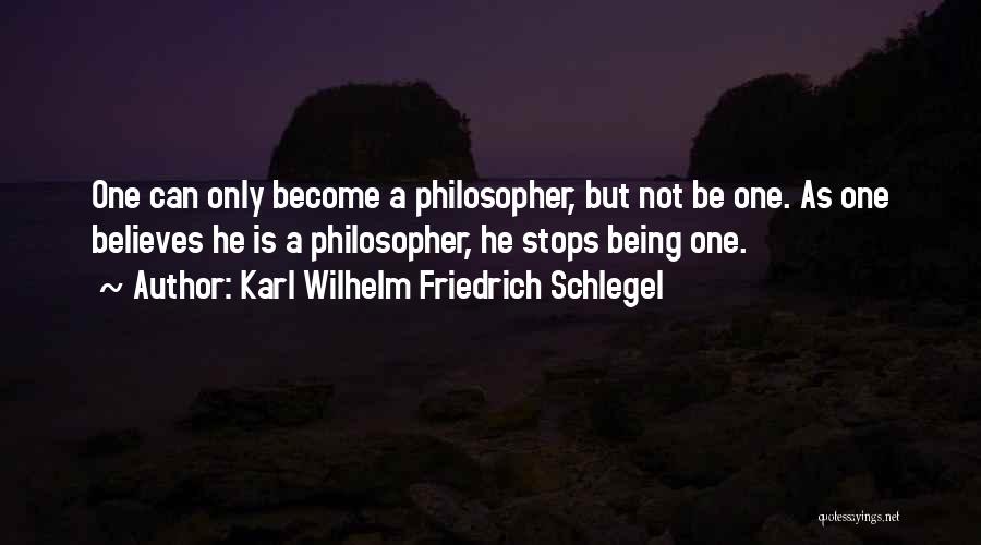 Karl Wilhelm Friedrich Schlegel Quotes: One Can Only Become A Philosopher, But Not Be One. As One Believes He Is A Philosopher, He Stops Being