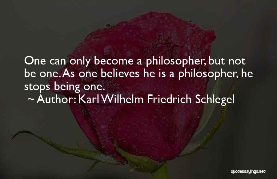 Karl Wilhelm Friedrich Schlegel Quotes: One Can Only Become A Philosopher, But Not Be One. As One Believes He Is A Philosopher, He Stops Being