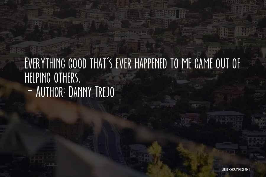 Danny Trejo Quotes: Everything Good That's Ever Happened To Me Came Out Of Helping Others.