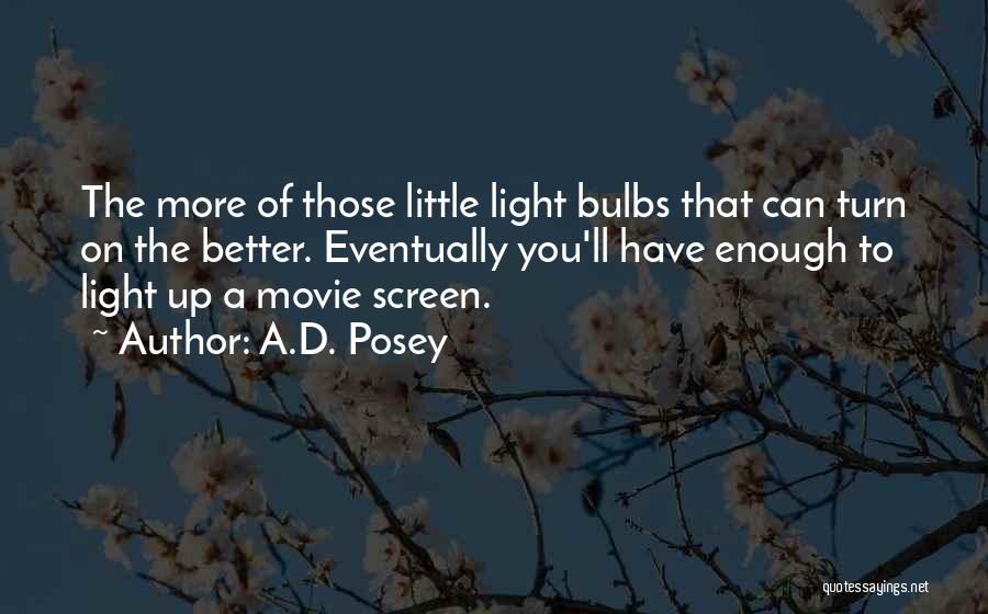 A.D. Posey Quotes: The More Of Those Little Light Bulbs That Can Turn On The Better. Eventually You'll Have Enough To Light Up