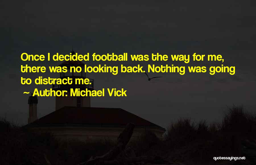 Michael Vick Quotes: Once I Decided Football Was The Way For Me, There Was No Looking Back. Nothing Was Going To Distract Me.