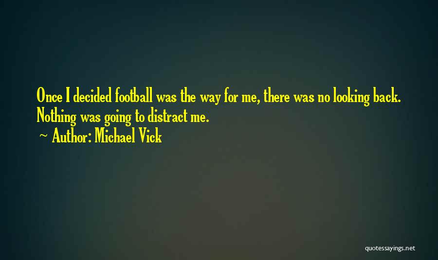 Michael Vick Quotes: Once I Decided Football Was The Way For Me, There Was No Looking Back. Nothing Was Going To Distract Me.