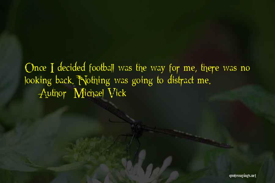 Michael Vick Quotes: Once I Decided Football Was The Way For Me, There Was No Looking Back. Nothing Was Going To Distract Me.