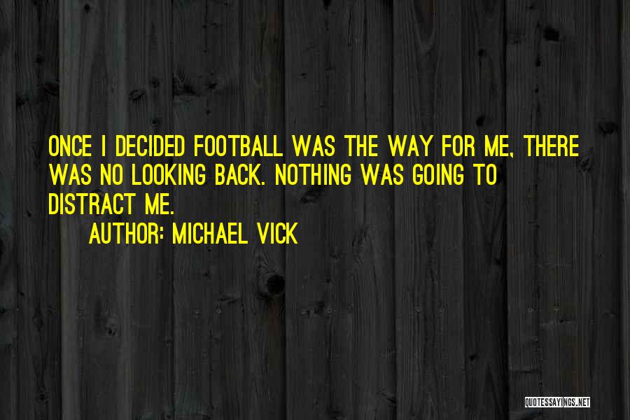 Michael Vick Quotes: Once I Decided Football Was The Way For Me, There Was No Looking Back. Nothing Was Going To Distract Me.