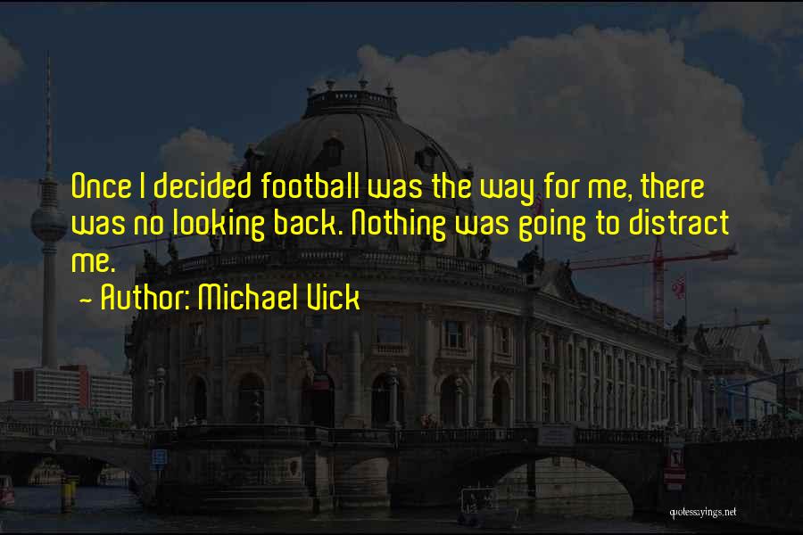 Michael Vick Quotes: Once I Decided Football Was The Way For Me, There Was No Looking Back. Nothing Was Going To Distract Me.