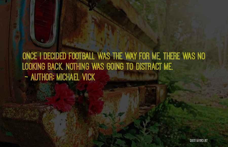 Michael Vick Quotes: Once I Decided Football Was The Way For Me, There Was No Looking Back. Nothing Was Going To Distract Me.