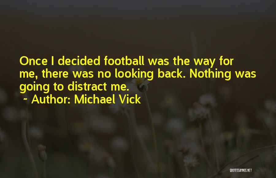 Michael Vick Quotes: Once I Decided Football Was The Way For Me, There Was No Looking Back. Nothing Was Going To Distract Me.