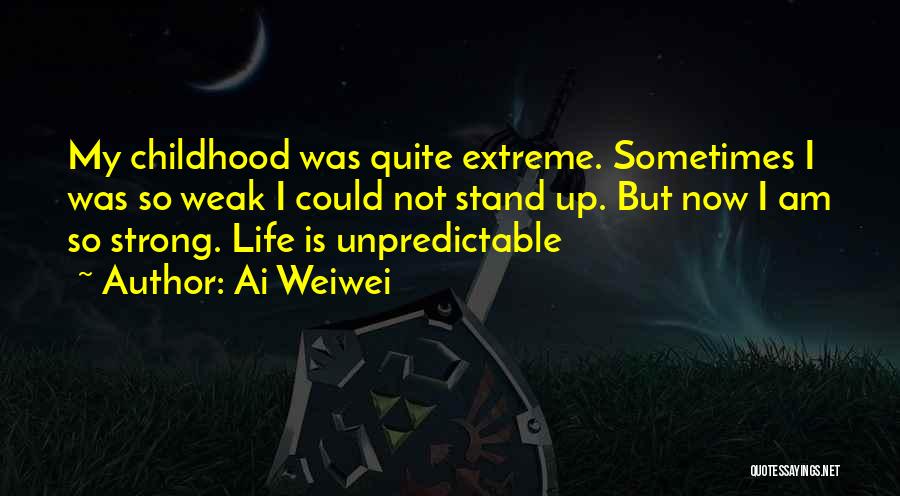 Ai Weiwei Quotes: My Childhood Was Quite Extreme. Sometimes I Was So Weak I Could Not Stand Up. But Now I Am So